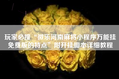 玩家必搜“微乐河南麻将小程序万能挂免费版的特点”附开挂脚本详细教程