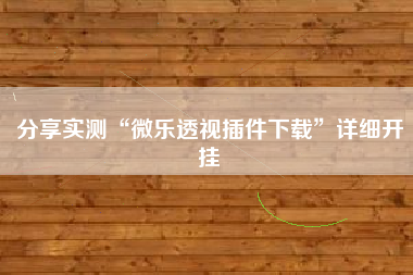 分享实测“微乐透视插件下载	”详细开挂