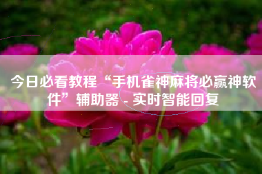 今日必看教程“手机雀神麻将必赢神软件”辅助器 - 实时智能回复