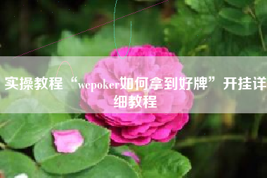 实操教程“wepoker如何拿到好牌”开挂详细教程