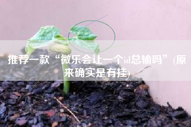 推荐一款“微乐会让一个id总输吗”(原来确实是有挂)