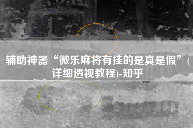 辅助神器“微乐麻将有挂的是真是假”(详细透视教程)-知乎
