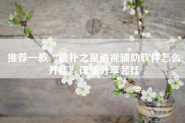 推荐一款“德扑之星透视辅助软件怎么开挂	”详细分享装挂