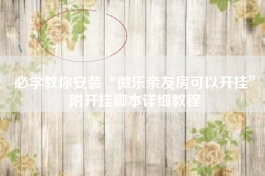 必学教你安装“微乐亲友房可以开挂”附开挂脚本详细教程