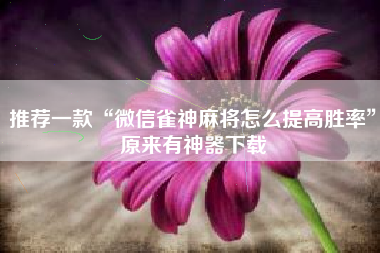 推荐一款“微信雀神麻将怎么提高胜率	”原来有神器下载