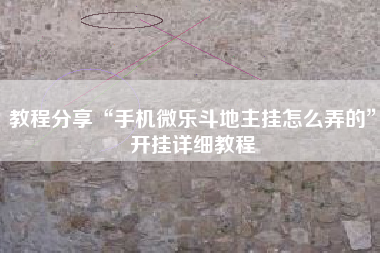 教程分享“手机微乐斗地主挂怎么弄的”开挂详细教程