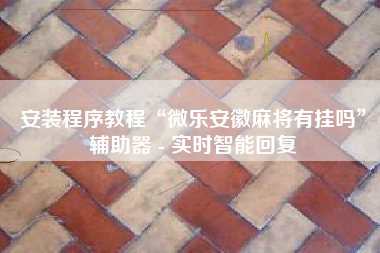 安装程序教程“微乐安徽麻将有挂吗”辅助器 - 实时智能回复