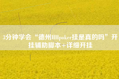 3分钟学会“德州HHpoker挂是真的吗”开挂辅助脚本+详细开挂