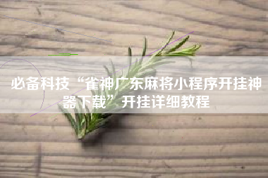 必备科技“雀神广东麻将小程序开挂神器下载”开挂详细教程