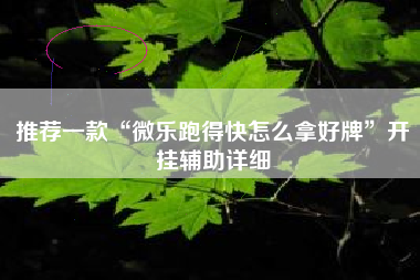 推荐一款“微乐跑得快怎么拿好牌”开挂辅助详细