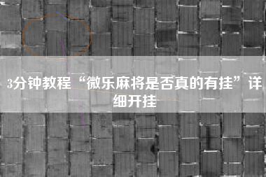 3分钟教程“微乐麻将是否真的有挂”详细开挂