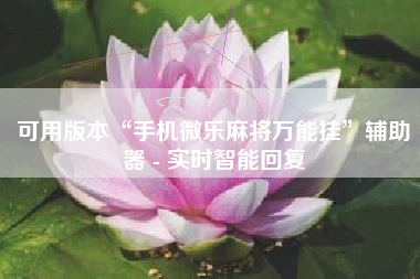 可用版本“手机微乐麻将万能挂	”辅助器 - 实时智能回复