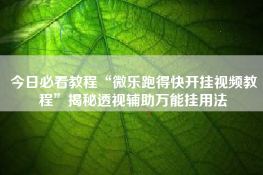 今日必看教程“微乐跑得快开挂视频教程”揭秘透视辅助万能挂用法
