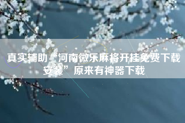 真实辅助“河南微乐麻将开挂免费下载安装”原来有神器下载