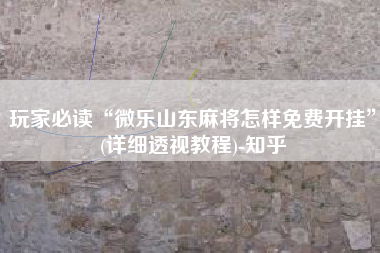 玩家必读“微乐山东麻将怎样免费开挂	”(详细透视教程)-知乎