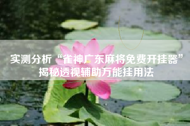 实测分析“雀神广东麻将免费开挂器	”揭秘透视辅助万能挂用法