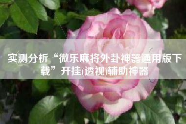 实测分析“微乐麻将外卦神器通用版下载”开挂(透视)辅助神器