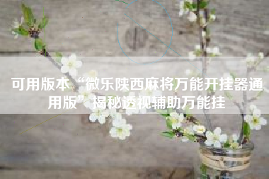 可用版本“微乐陕西麻将万能开挂器通用版”揭秘透视辅助万能挂