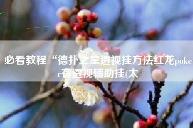 必看教程“德扑之星透视挂方法红龙poker有透视辅助挂(太