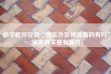 必学教你安装“微乐外卦神器真的有吗	”(原来确实是有插件)