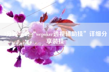 3分钟学会“wepoker透视辅助挂	”详细分享装挂