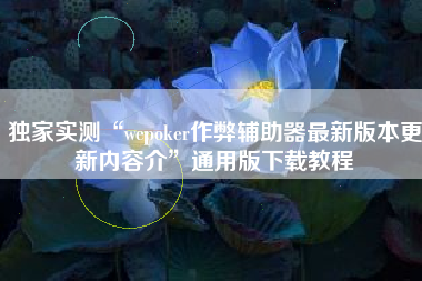 独家实测“wepoker作弊辅助器最新版本更新内容介”通用版下载教程
