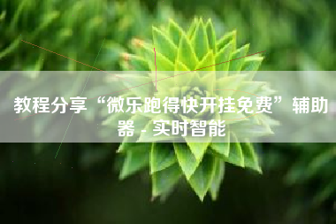 教程分享“微乐跑得快开挂免费	”辅助器 - 实时智能