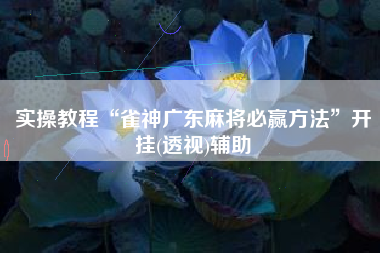 实操教程“雀神广东麻将必赢方法”开挂(透视)辅助
