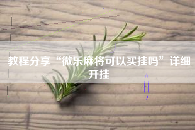 教程分享“微乐麻将可以买挂吗	”详细开挂
