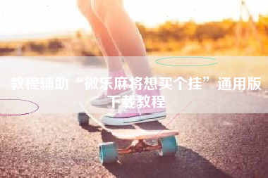 教程辅助“微乐麻将想买个挂	”通用版下载教程