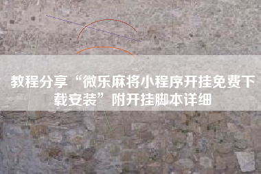 教程分享“微乐麻将小程序开挂免费下载安装”附开挂脚本详细