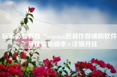玩家必看教程“wepoker透视作弊辅助软件	”开挂辅助脚本+详细开挂