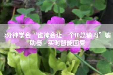3分钟学会“雀神会让一个ID总输吗”辅助器 - 实时智能回复