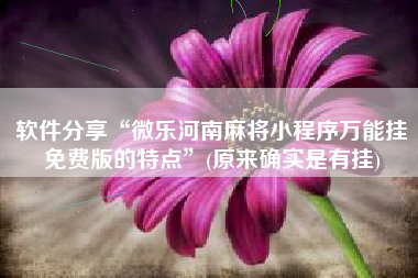 软件分享“微乐河南麻将小程序万能挂免费版的特点	”(原来确实是有挂)