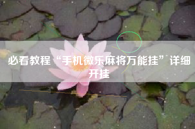 必看教程“手机微乐麻将万能挂	”详细开挂