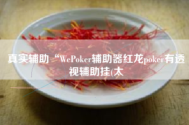 真实辅助“WePoker辅助器红龙poker有透视辅助挂(太