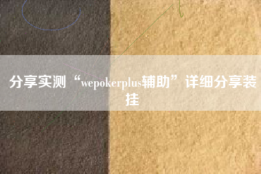 分享实测“wepokerplus辅助”详细分享装挂