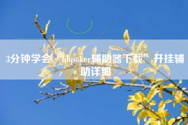 3分钟学会“hhpoker辅助器下载”开挂辅助详细
