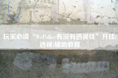 玩家必读“WePoKer有没有透视挂”开挂(透视)辅助教程