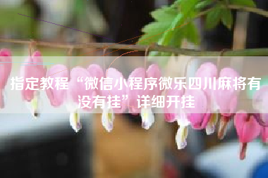 指定教程“微信小程序微乐四川麻将有没有挂”详细开挂