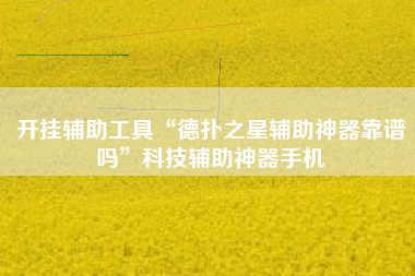 开挂辅助工具“德扑之星辅助神器靠谱吗”科技辅助神器手机