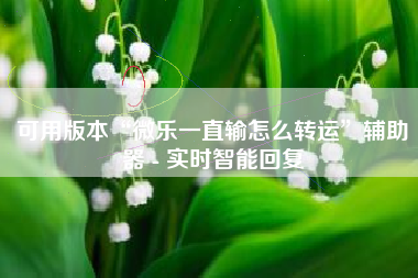 可用版本“微乐一直输怎么转运	”辅助器 - 实时智能回复