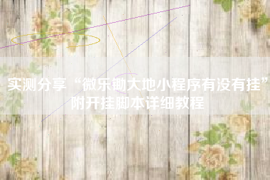 实测分享“微乐锄大地小程序有没有挂”附开挂脚本详细教程