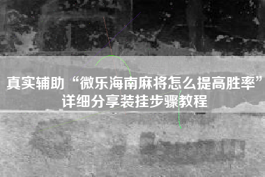 真实辅助“微乐海南麻将怎么提高胜率	”详细分享装挂步骤教程