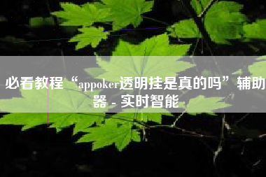 必看教程“appoker透明挂是真的吗	”辅助器 - 实时智能