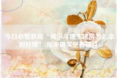 今日必看教程“微乐斗地主建房怎么拿到好牌	”(原来确实是有插件)