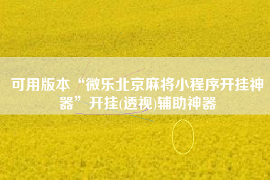 可用版本“微乐北京麻将小程序开挂神器”开挂(透视)辅助神器