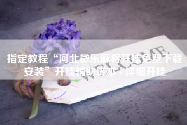 指定教程“河北微乐麻将开挂免费下载安装”开挂辅助脚本+详细开挂