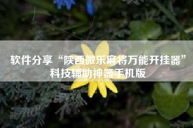 软件分享“陕西微乐麻将万能开挂器	”科技辅助神器手机版
