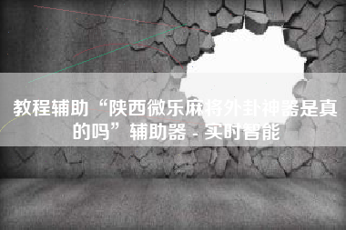 教程辅助“陕西微乐麻将外卦神器是真的吗”辅助器 - 实时智能